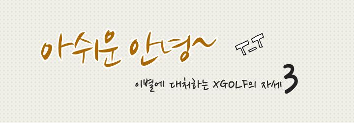 아쉬운 안녕~ 이별에 대처하는 XGOLF의 자세3