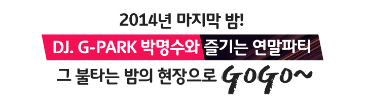 2014�� ������ ��! DJ. G-PARK �ڸ����� ���� ������Ƽ �� ��Ÿ�� ���� �������� gogo~